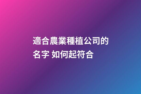 適合農業種植公司的名字 如何起符合-第1張-公司起名-玄機派